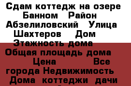 Сдам коттедж на озере Банном › Район ­ Абзелиловский › Улица ­ Шахтеров  › Дом ­ 3 › Этажность дома ­ 2 › Общая площадь дома ­ 160 › Цена ­ 5 000 - Все города Недвижимость » Дома, коттеджи, дачи аренда   . Адыгея респ.,Адыгейск г.